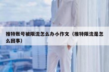 推特账号被限流怎么办小作文（推特限流是怎么回事）