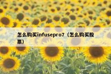 怎么购买infusepro7（怎么购买股票）