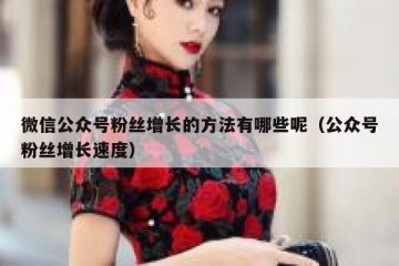 微信公众号粉丝增长的方法有哪些呢（公众号粉丝增长速度）