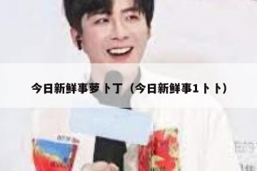 今日新鲜事萝卜丁（今日新鲜事1卜卜）
