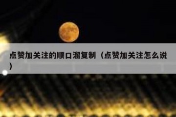 点赞加关注的顺口溜复制（点赞加关注怎么说）