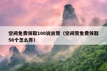 空间免费领取100说说赞（空间赞免费领取50个怎么弄）