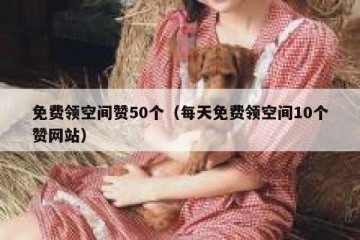 免费领空间赞50个（每天免费领空间10个赞网站）