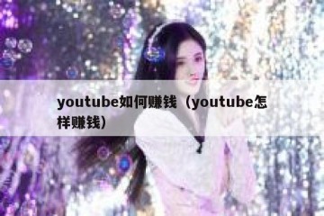 youtube如何赚钱（youtube怎样赚钱）