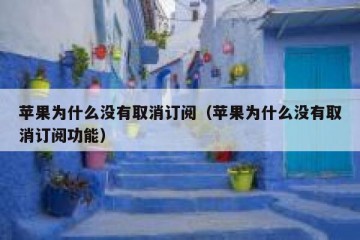 苹果为什么没有取消订阅（苹果为什么没有取消订阅功能）