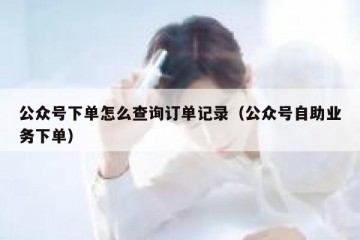 公众号下单怎么查询订单记录（公众号自助业务下单）