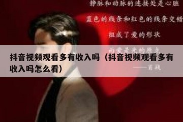 抖音视频观看多有收入吗（抖音视频观看多有收入吗怎么看）