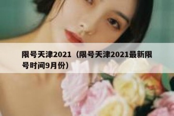 限号天津2021（限号天津2021最新限号时间9月份）