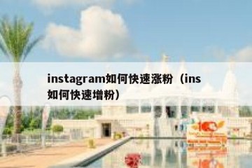 instagram如何快速涨粉（ins 如何快速增粉）