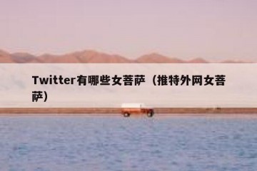 Twitter有哪些女菩萨（推特外网女菩萨）