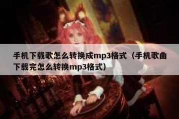 手机下载歌怎么转换成mp3格式（手机歌曲下载完怎么转换mp3格式）