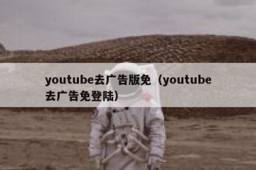 youtube去广告版免（youtube去广告免登陆）