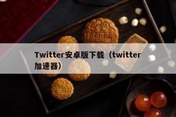 Twitter安卓版下载（twitter加速器）