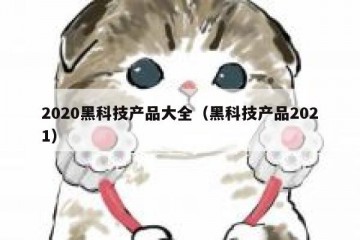 2020黑科技产品大全（黑科技产品2021）