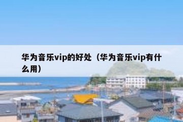 华为音乐vip的好处（华为音乐vip有什么用）