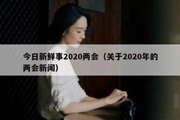 今日新鲜事2020两会（关于2020年的两会新闻）