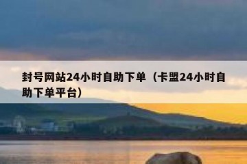 封号网站24小时自助下单（卡盟24小时自助下单平台）