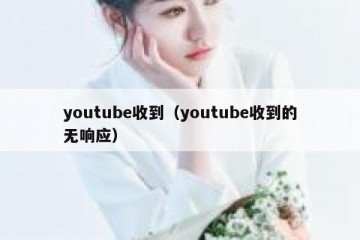 youtube收到（youtube收到的无响应）