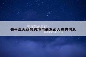 关于卓天商务跨境电商怎么入驻的信息