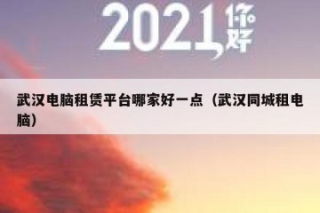 武汉电脑租赁平台哪家好一点（武汉同城租电脑）