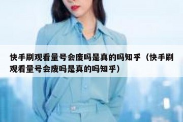 快手刷观看量号会废吗是真的吗知乎（快手刷观看量号会废吗是真的吗知乎）