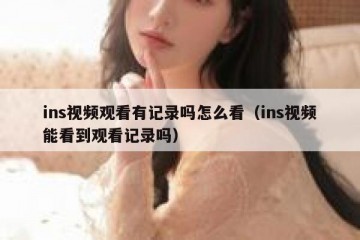 ins视频观看有记录吗怎么看（ins视频能看到观看记录吗）