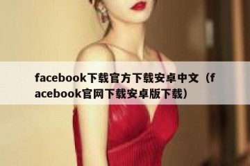 facebook下载官方下载安卓中文（facebook官网下载安卓版下载）