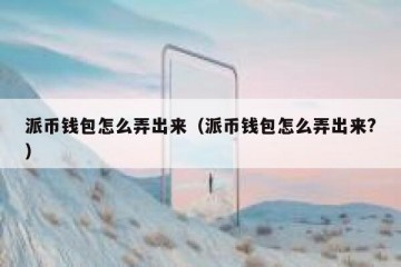 派币钱包怎么弄出来（派币钱包怎么弄出来?）