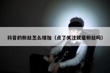 抖音的粉丝怎么增加（点了关注就是粉丝吗）