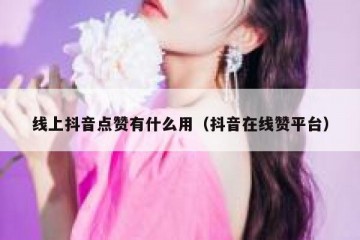 线上抖音点赞有什么用（抖音在线赞平台）