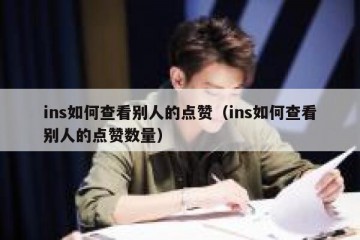 ins如何查看别人的点赞（ins如何查看别人的点赞数量）