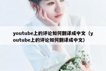 youtube上的评论如何翻译成中文（youtube上的评论如何翻译成中文）
