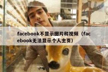 facebook不显示图片和视频（facebook无法显示个人主页）