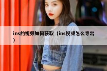ins的视频如何获取（ins视频怎么导出）