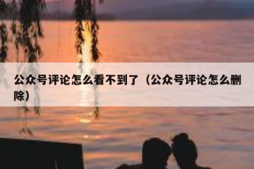 公众号评论怎么看不到了（公众号评论怎么删除）