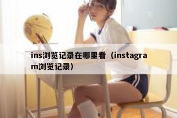 ins浏览记录在哪里看（instagram浏览记录）