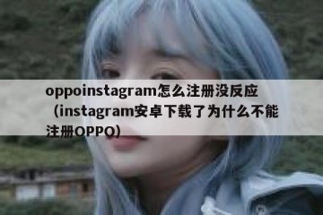 oppoinstagram怎么注册没反应（instagram安卓下载了为什么不能注册OPPO）