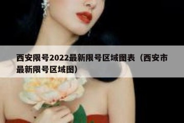 西安限号2022最新限号区域图表（西安市最新限号区域图）