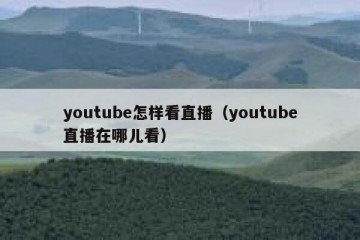 youtube怎样看直播（youtube直播在哪儿看）