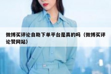 微博买评论自助下单平台是真的吗（微博买评论赞网站）