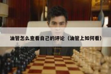油管怎么查看自己的评论（油管上如何看）