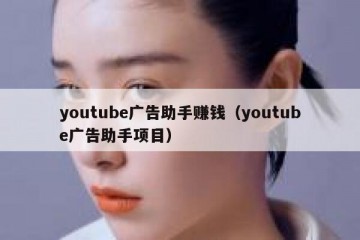 youtube广告助手赚钱（youtube广告助手项目）