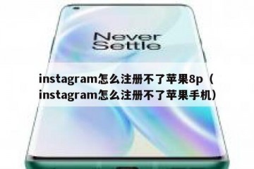 instagram怎么注册不了苹果8p（instagram怎么注册不了苹果手机）