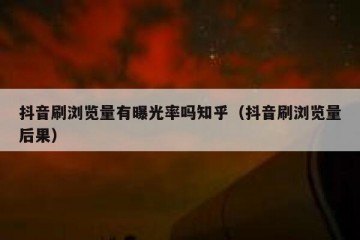抖音刷浏览量有曝光率吗知乎（抖音刷浏览量后果）