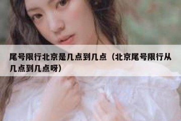 尾号限行北京是几点到几点（北京尾号限行从几点到几点呀）