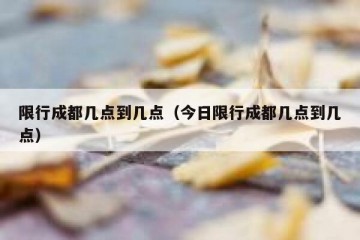限行成都几点到几点（今日限行成都几点到几点）