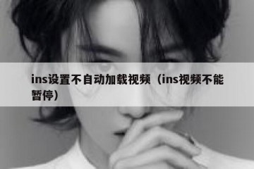 ins设置不自动加载视频（ins视频不能暂停）