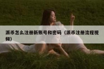 派币怎么注册新账号和密码（派币注册流程视频）