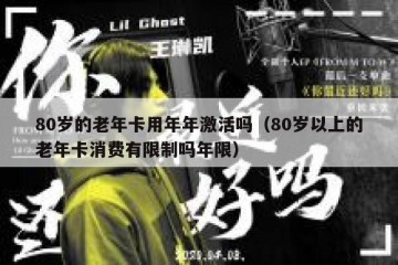 80岁的老年卡用年年激活吗（80岁以上的老年卡消费有限制吗年限）