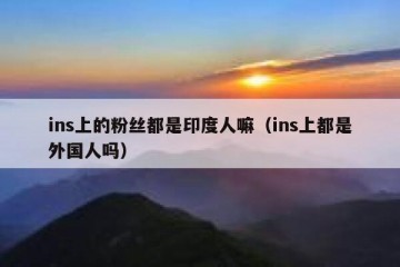 ins上的粉丝都是印度人嘛（ins上都是外国人吗）